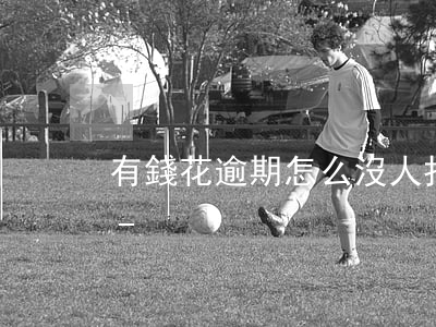 有錢花逾期怎么沒人打電話協(xié)商-