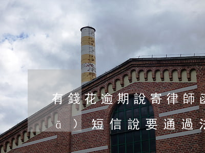 有錢花逾期說寄律師函(有錢花逾期了發(fā)短信說要通過法律途徑)