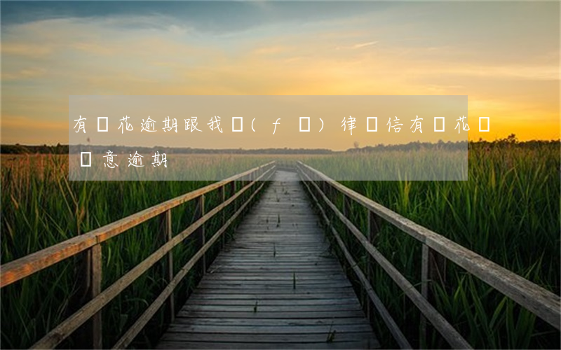 有錢花逾期跟我發(fā)律師信(有錢花說惡意逾期)