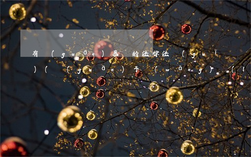 有關(guān)慕課的法律法規(guī)(關(guān)于網(wǎng)絡(luò)相關(guān)的法律法規(guī)有哪些)