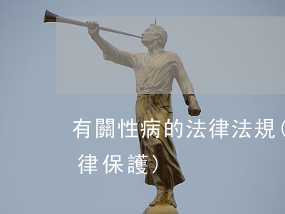 有關性病的法律法規(性病患者的什么受法律保護)