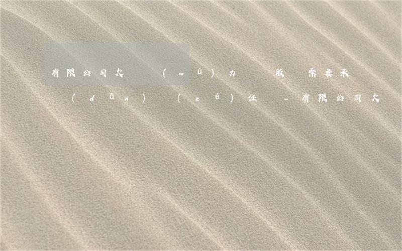 有限公司欠債無(wú)力償還股東需要承擔(dān)責(zé)任嗎-有限公司欠債無(wú)力償還股東需要承擔(dān)責(zé)任嗎