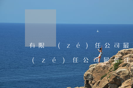 有限責(zé)任公司最低注冊資本(有限責(zé)任公司最低注冊資本是多少?)