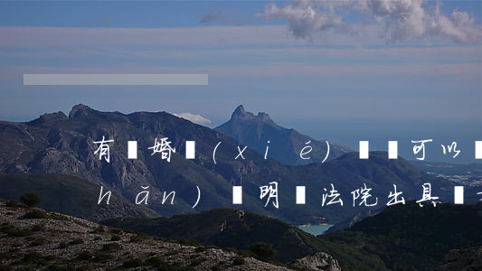有離婚協(xié)議書可以開到引產(chǎn)證明嗎(法院出具離婚證明書還要辦離婚證嗎)