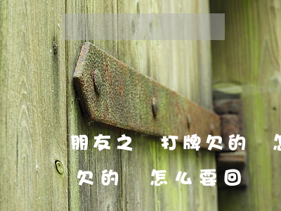 朋友之間打牌欠的錢怎么要回(朋友之間打牌欠的錢怎么要回)