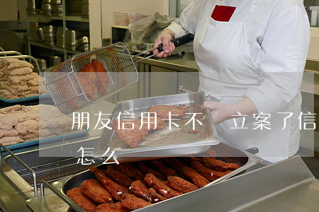 朋友信用卡不還立案了(信用卡沒還銀行立案怎么辦)