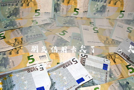朋友信用卡欠了幾萬-欠朋友信用卡30萬怎么辦