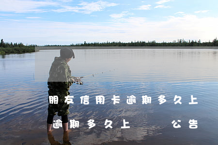 朋友信用卡逾期多久上門貼公告(朋友信用卡逾期多久上門貼公告)
