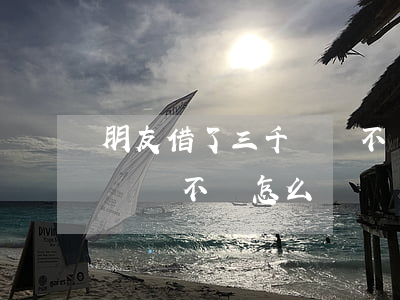 朋友借了三千塊錢不還怎么辦(朋友借了三萬塊錢不還怎么辦)