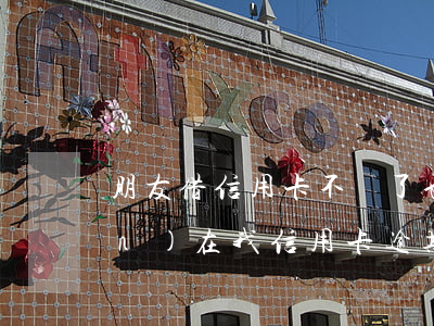 朋友借信用卡不還了也逾期了-現(xiàn)在我信用卡逾期未還