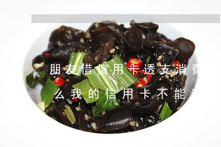朋友借信用卡透支消費(fèi)后果(為什么我的信用卡不能透支消費(fèi))