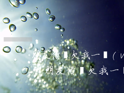 朋友借唄欠我一萬(wàn)四把我拉黑了-朋友借唄欠我一萬(wàn)四把我拉黑了怎么辦
