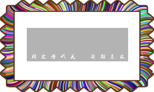 朋友借我花唄逾期怎么辦(之前花唄逾期了現(xiàn)在貸款不給我貸了怎么辦)