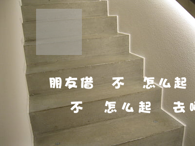 朋友借錢不還怎么起訴去哪里起訴-朋友借錢不還怎么起訴去哪里起訴呢