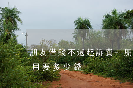 朋友借錢不還起訴費-朋友欠錢不還起訴費用要多少錢