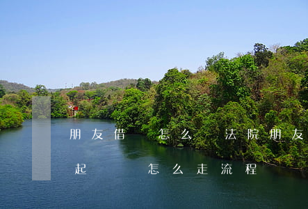 朋友借錢怎么讓法院(朋友借錢不還向法院提起訴訟怎么走流程)