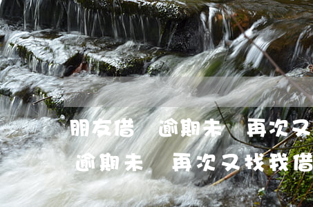 朋友借錢逾期未還再次又找我借-朋友借錢逾期未還再次又找我借了