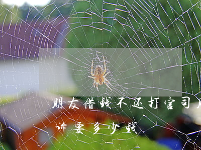 朋友借钱不还打官司(朋友借钱不还去法院起诉要多少钱)