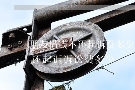朋友借钱不还起诉费多少钱(借钱5000不还起诉诉讼费多少)