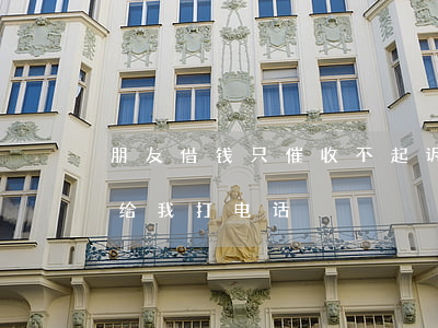 朋友借钱只催收不起诉-朋友借钱不还催收给我打电话