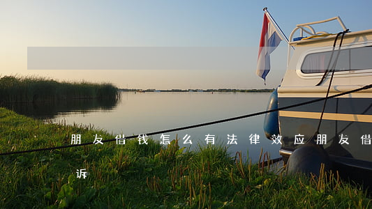 朋友借钱怎么有法律效应（朋友借钱该如何起诉）
