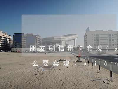 朋友刷信用卡套現(xiàn)不還錢(為什么要套現(xiàn)不直接刷信用卡)
