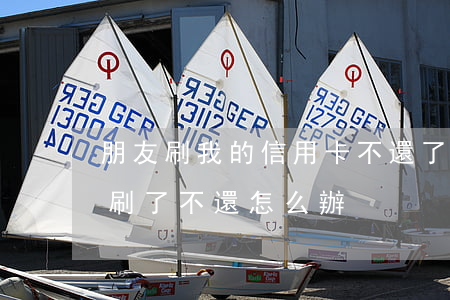 朋友刷我的信用卡不還了(信用卡被朋友拿去刷了不還怎么辦)