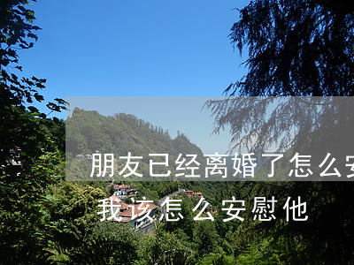 朋友已经离婚了怎么安慰她(一个朋友离婚了我该怎么安慰他)
