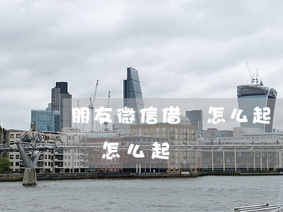 朋友微信借錢怎么起訴(朋友之間微信借錢不還怎么起訴)
