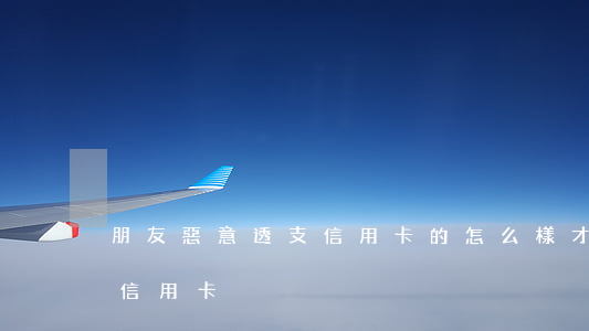 朋友惡意透支信用卡的(怎么樣才算惡意透支信用卡)