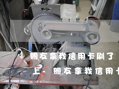 朋友拿我信用卡刷了現(xiàn)在還不上-朋友拿我信用卡刷了現(xiàn)在還不上怎么辦