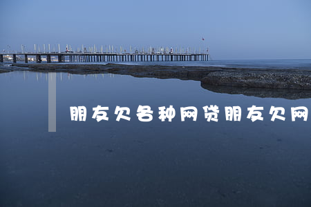 朋友欠各种网贷(朋友欠网贷会连累我吗)