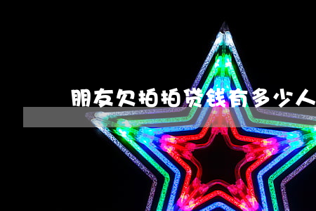 朋友欠拍拍贷钱(有多少人欠了拍拍贷)