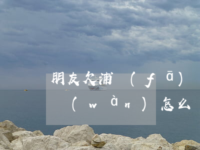 朋友欠浦發(fā)萬(wàn)用金20萬(wàn)怎么辦(浦發(fā)萬(wàn)用金會(huì)不會(huì)走刑事)