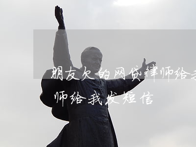 朋友欠的网贷律师给我发信息(网贷公司请律师给我发短信)