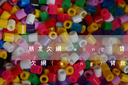 朋友欠網(wǎng)貸 被短信騷擾6(朋友欠網(wǎng)貸我被騷擾)