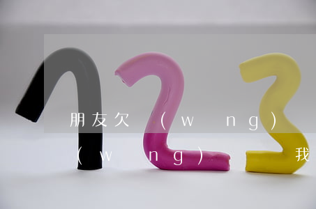 朋友欠網(wǎng)貸 說我欠錢(沒借過網(wǎng)貸卻說我欠錢)