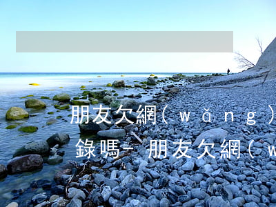 朋友欠網(wǎng)貸逾期會爆我的通訊錄嗎-朋友欠網(wǎng)貸逾期會爆我的通訊錄嗎怎么辦