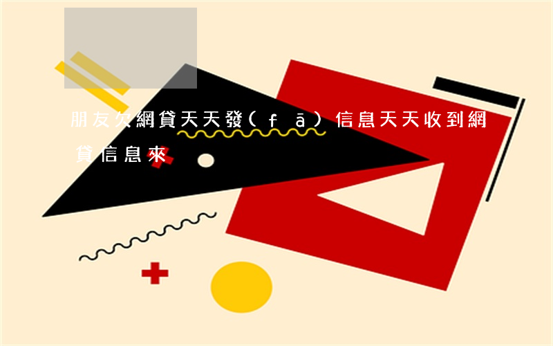 朋友欠網貸 天天發(fā)信息(天天收到網貸信息來)