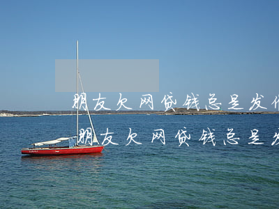 朋友欠网贷钱总是发催债短信给我怎么办-朋友欠网贷钱总是发催债短信给我怎么办呢