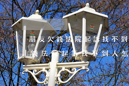 朋友欠錢法院起訴找不到人怎么辦-朋友欠錢法院起訴找不到人怎么辦呢