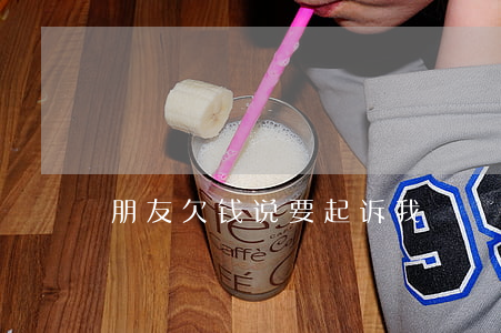 朋友欠钱说要起诉我