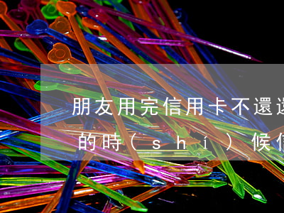 朋友用完信用卡不還還消費(fèi)(過年的時(shí)候信用卡可以正常消費(fèi)還款嗎)