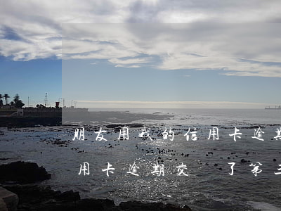 朋友用我的信用卡逾期幾次了,我該怎么辦（信用卡逾期交給了第三方咋處理）
