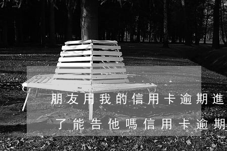 朋友用我的信用卡逾期進(jìn)黑名單了能告他嗎（信用卡逾期成黑名單了嗎）