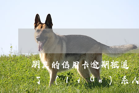 朋友的信用卡逾期被追繳 朋友的信用卡逾期了聯(lián)系人受牽連嗎