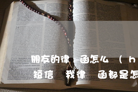 朋友的律師函怎么會(huì)發(fā)短信給我(律師函都是怎么發(fā)送的)