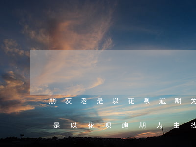 朋友老是以花呗逾期为由找我借钱-朋友老是以花呗逾期为由找我借钱怎么办