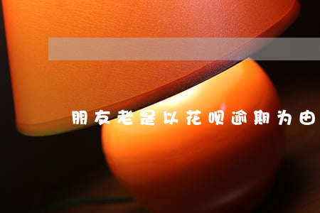 朋友老是以花呗逾期为由找我借钱
