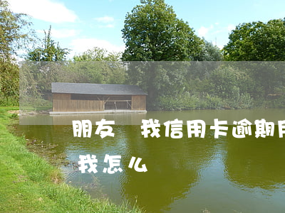 朋友說我信用卡逾期 用朋友信用卡逾期她告我怎么辦